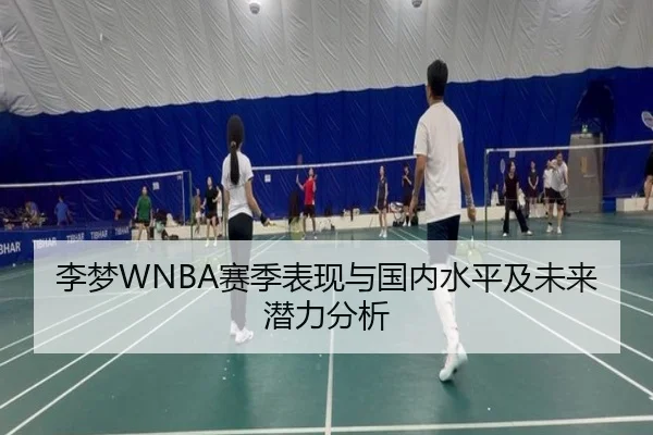李梦WNBA赛季表现与国内水平及未来潜力分析